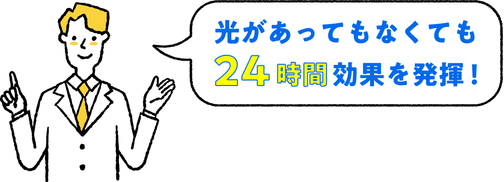 光があってもなくても24時間効果を発揮！