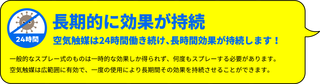 長期的に効果が持続！空気触媒は24時間働き続け、長時間効果が持続します！