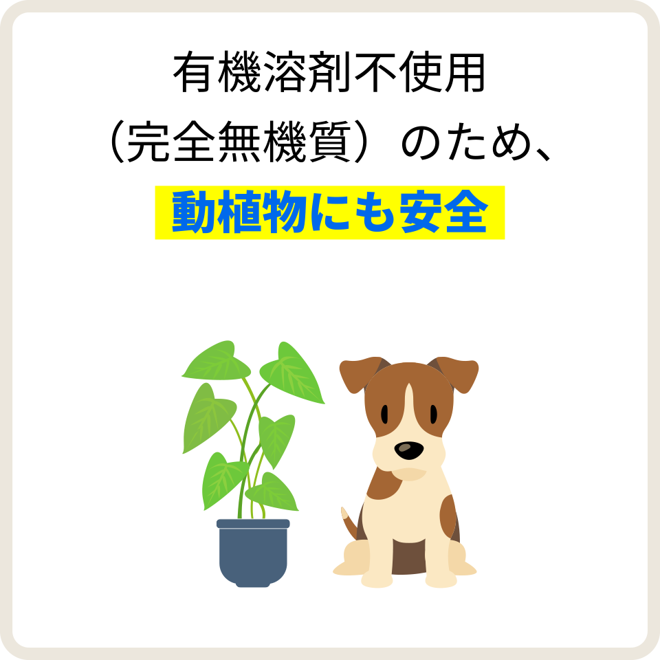 有機溶剤不使用（完全無機質）のため、動植物にも安全